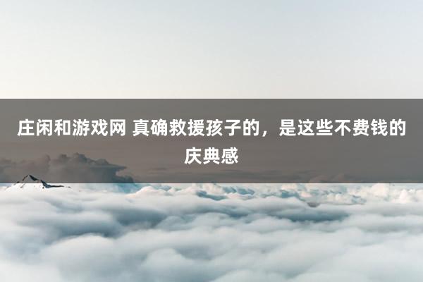 庄闲和游戏网 真确救援孩子的，是这些不费钱的庆典感