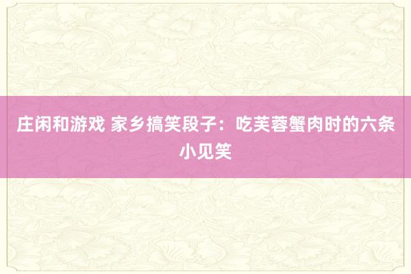 庄闲和游戏 家乡搞笑段子：吃芙蓉蟹肉时的六条小见笑