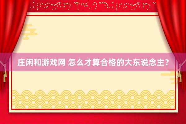 庄闲和游戏网 怎么才算合格的大东说念主？