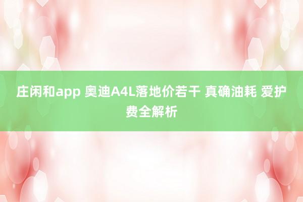 庄闲和app 奥迪A4L落地价若干 真确油耗 爱护费全解析