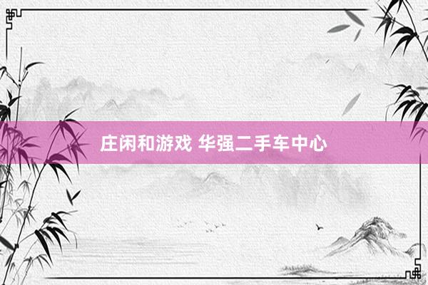庄闲和游戏 华强二手车中心