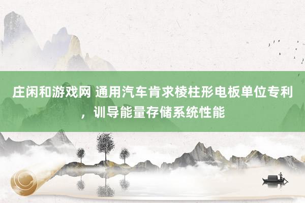 庄闲和游戏网 通用汽车肯求棱柱形电板单位专利，训导能量存储系统性能
