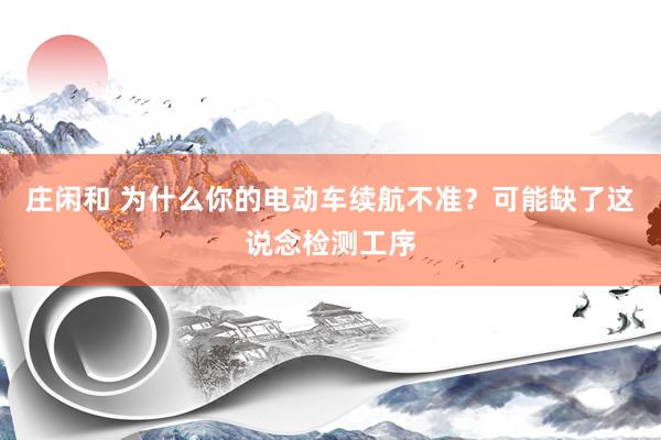 庄闲和 为什么你的电动车续航不准？可能缺了这说念检测工序