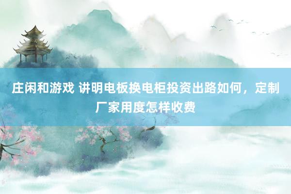 庄闲和游戏 讲明电板换电柜投资出路如何，定制厂家用度怎样收费