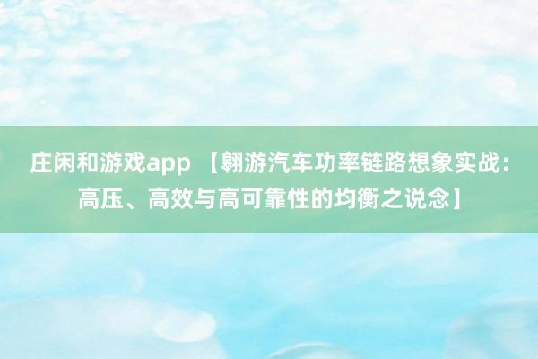 庄闲和游戏app 【翱游汽车功率链路想象实战：高压、高效与高可靠性的均衡之说念】