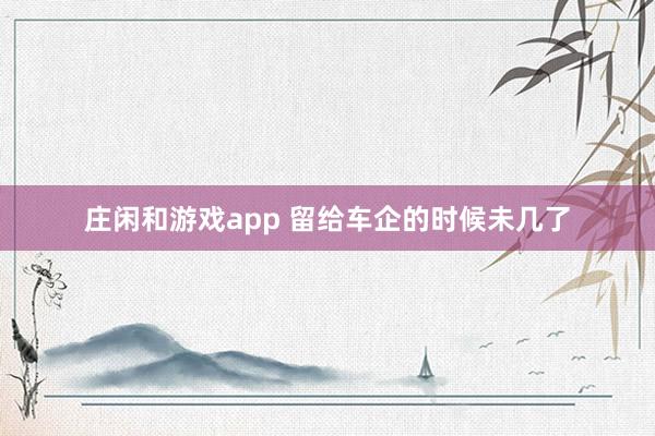 庄闲和游戏app 留给车企的时候未几了
