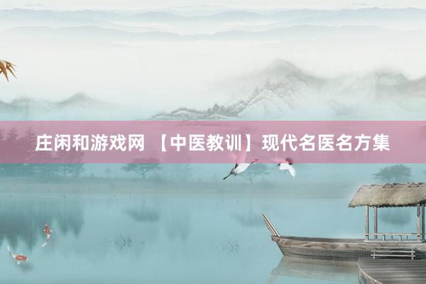 庄闲和游戏网 【中医教训】现代名医名方集