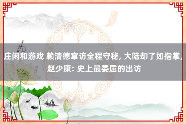 庄闲和游戏 赖清德窜访全程守秘， 大陆却了如指掌， 赵少康: 史上最委屈的出访