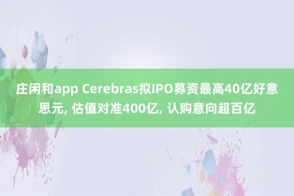 庄闲和app Cerebras拟IPO募资最高40亿好意思元， 估值对准400亿， 认购意向超百亿