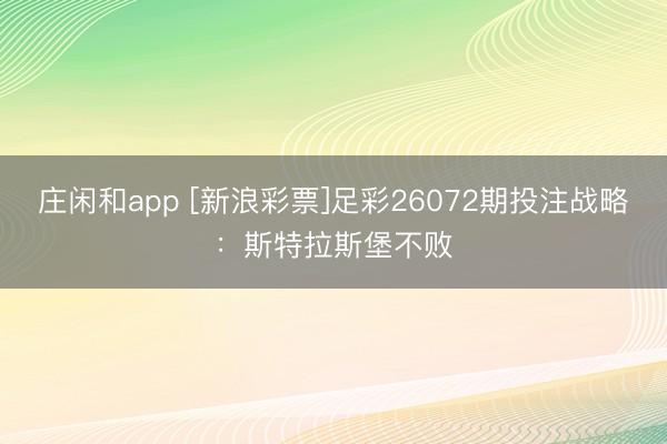 庄闲和app [新浪彩票]足彩26072期投注战略：斯特拉斯堡不败
