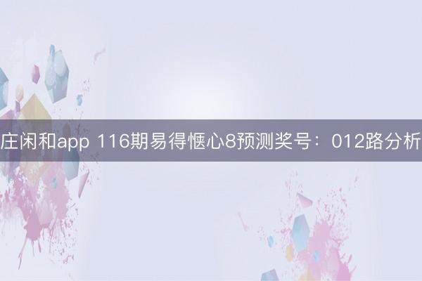 庄闲和app 116期易得惬心8预测奖号：012路分析