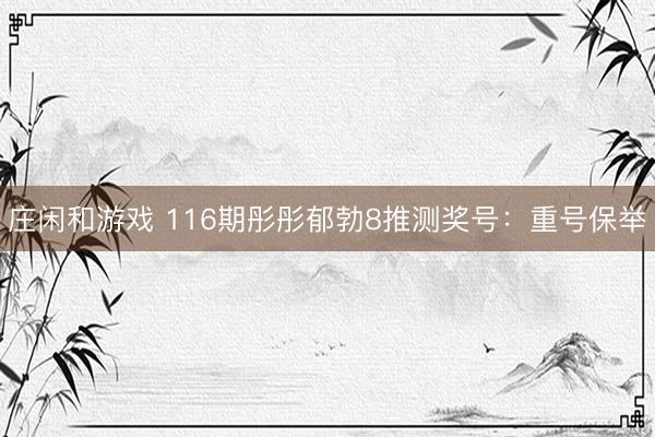 庄闲和游戏 116期彤彤郁勃8推测奖号：重号保举