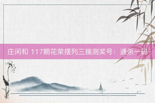 庄闲和 117期花荣摆列三揣测奖号：通杀一码