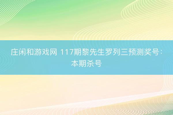 庄闲和游戏网 117期黎先生罗列三预测奖号：本期杀号