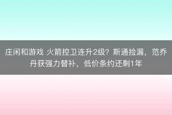 庄闲和游戏 火箭控卫连升2级？斯通捡漏，范乔丹获强力替补，低价条约还剩1年