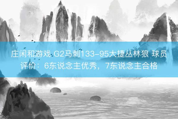 庄闲和游戏 G2马刺133-95大捷丛林狼 球员评价：6东说念主优秀，7东说念主合格